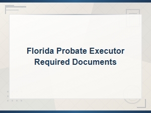 Florida Executor's Required Probate Documents Checklist