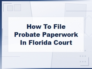 Florida Probate Paperwork Filing Guide for Executors