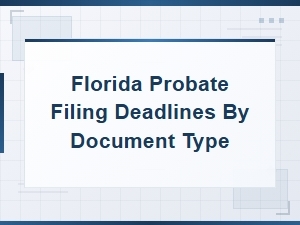 Florida Probate Filing Deadlines by Document Type