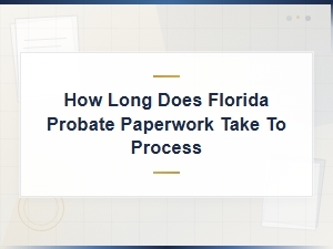 How Long Does Florida Probate Paperwork Take