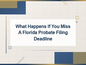 What Happens If You Miss a Florida Probate Deadline